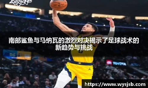 南部鲨鱼与马纳瓦的激烈对决揭示了足球战术的新趋势与挑战