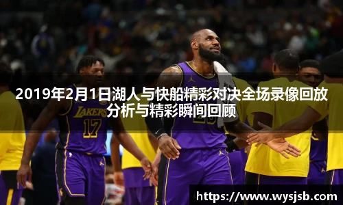2019年2月1日湖人与快船精彩对决全场录像回放分析与精彩瞬间回顾
