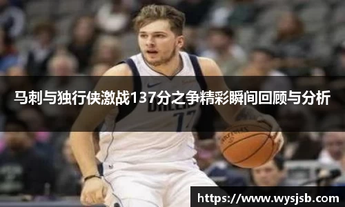 马刺与独行侠激战137分之争精彩瞬间回顾与分析