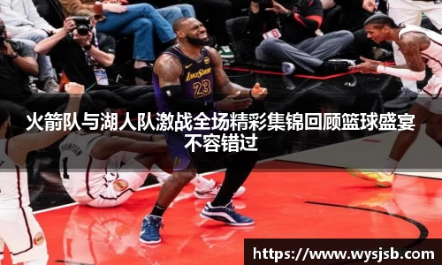 火箭队与湖人队激战全场精彩集锦回顾篮球盛宴不容错过
