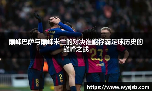 巅峰巴萨与巅峰米兰的对决谁能称霸足球历史的巅峰之战